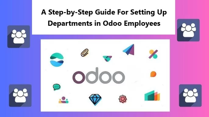 A Step-by-Step Guide For Setting Up Departments in Odoo Employees
